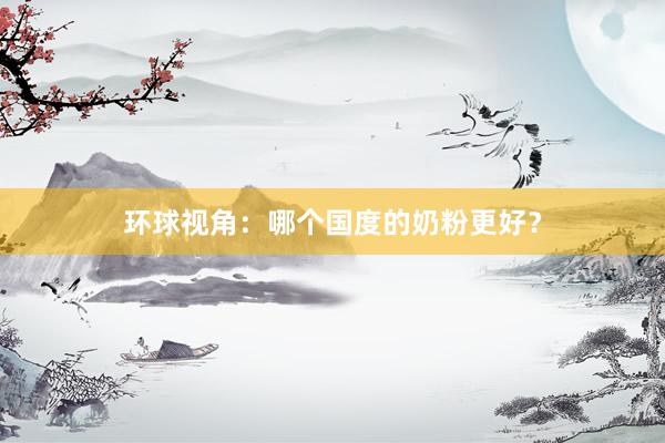 环球视角：哪个国度的奶粉更好？