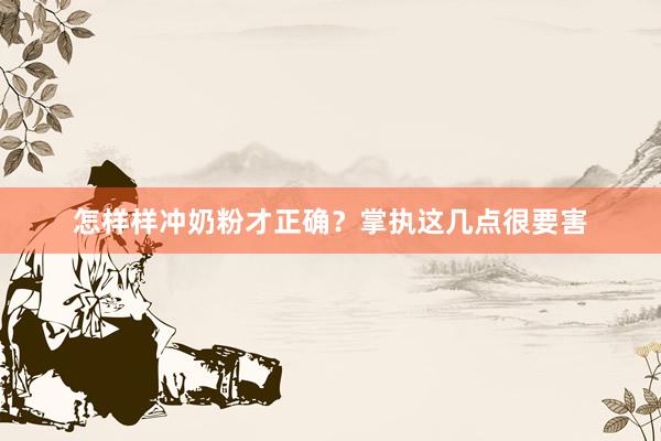 怎样样冲奶粉才正确？掌执这几点很要害