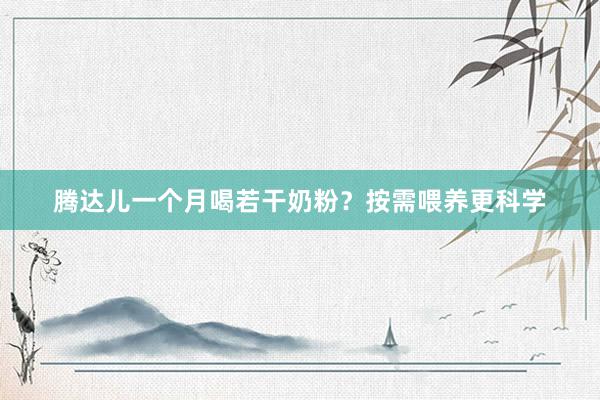 腾达儿一个月喝若干奶粉？按需喂养更科学