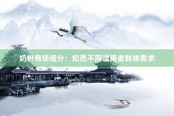 奶粉商场细分：知悉不同滥用者群体需求