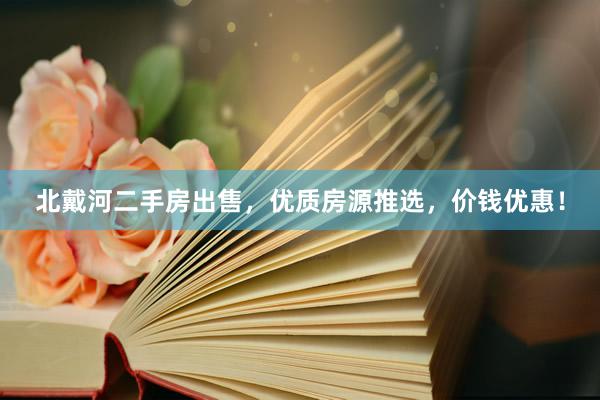 北戴河二手房出售，优质房源推选，价钱优惠！