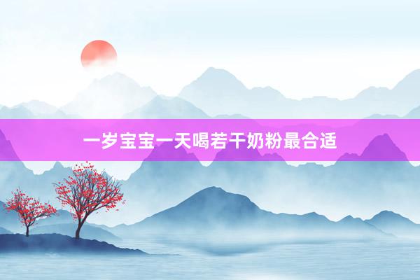 一岁宝宝一天喝若干奶粉最合适