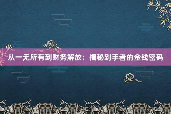 从一无所有到财务解放：揭秘到手者的金钱密码