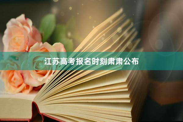 江苏高考报名时刻肃肃公布