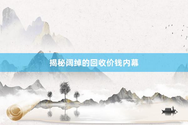 揭秘阔绰的回收价钱内幕
