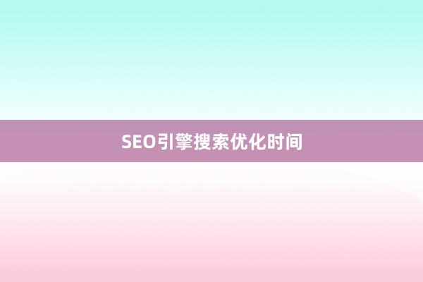 SEO引擎搜索优化时间