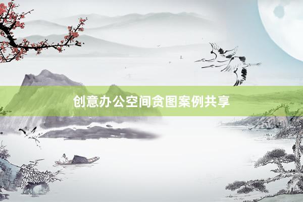 创意办公空间贪图案例共享