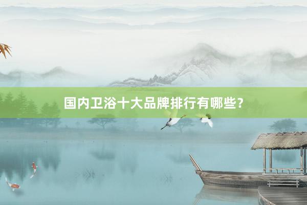 国内卫浴十大品牌排行有哪些？