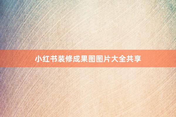 小红书装修成果图图片大全共享