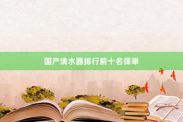 国产清水器排行前十名保举
