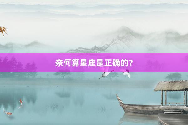 奈何算星座是正确的？