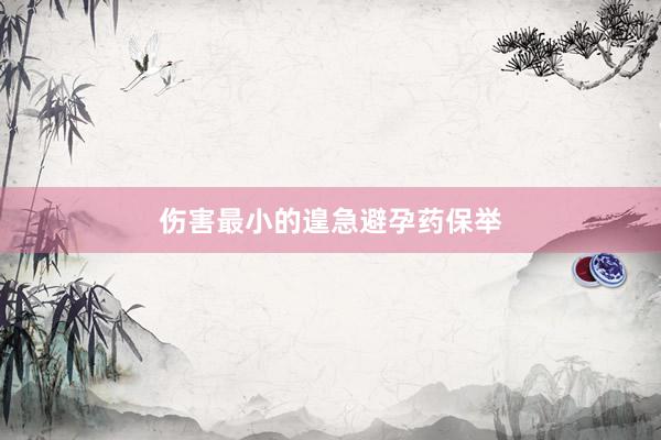 伤害最小的遑急避孕药保举