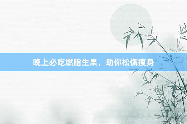 晚上必吃燃脂生果，助你松懈瘦身