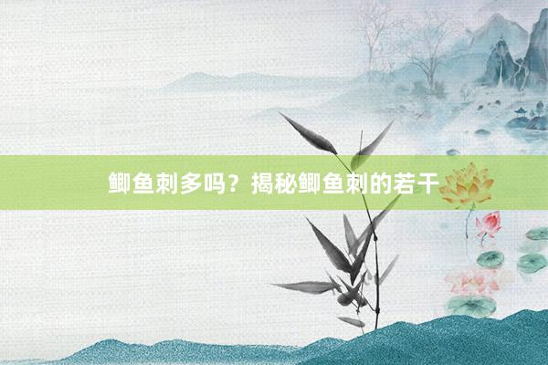 鲫鱼刺多吗？揭秘鲫鱼刺的若干